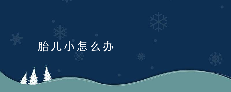 胎儿小怎么办，胎儿小怎么办,要催生吗