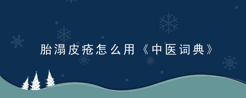 胎溻皮疮怎么用《中医词典》t~w 胎溻皮疮，溻皮疮用什么药物可以治