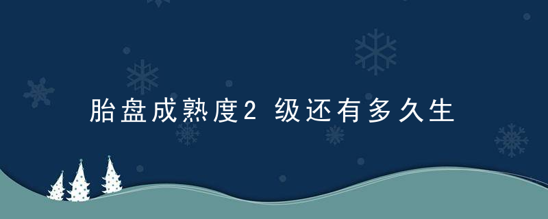 胎盘成熟度2级还有多久生