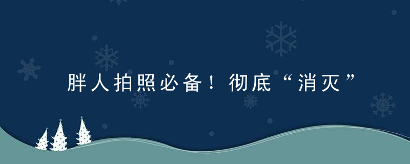 胖人拍照必备！彻底“消灭”双下巴的 5 种方法