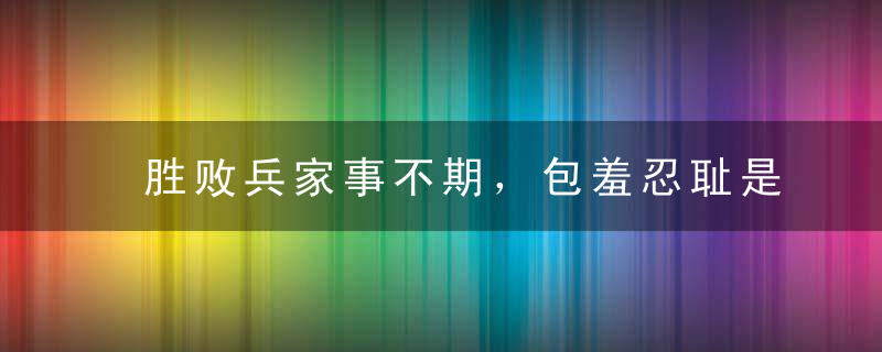 胜败兵家事不期，包羞忍耻是男儿指什么动物指什么意思