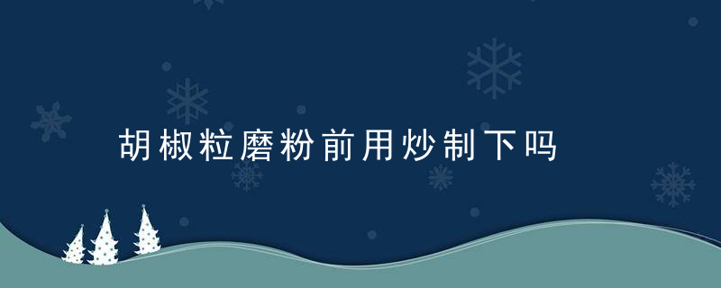 胡椒粒磨粉前用炒制下吗