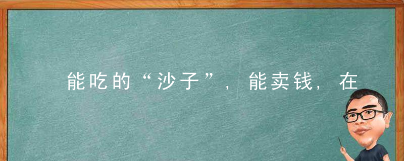 能吃的“沙子”,能卖钱,在农村很多,人们不认识,常当