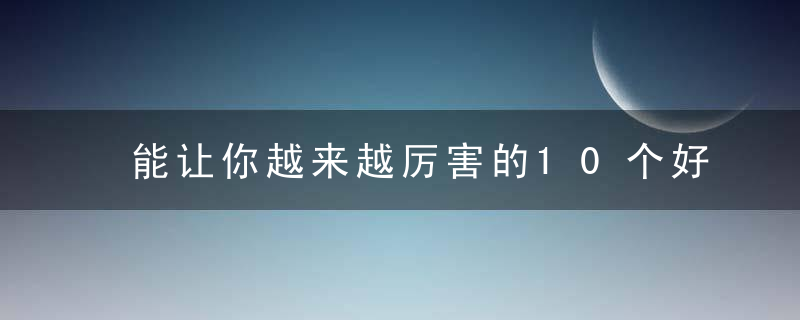 能让你越来越厉害的10个好习惯,近日最新