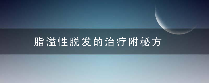 脂溢性脱发的治疗附秘方