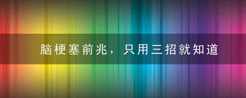 脑梗塞前兆，只用三招就知道！
