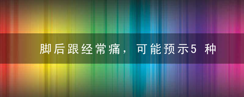 脚后跟经常痛，可能预示5种疾病风险！中招的人都要重视