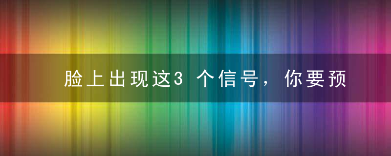 脸上出现这3个信号，你要预防心脏病了！