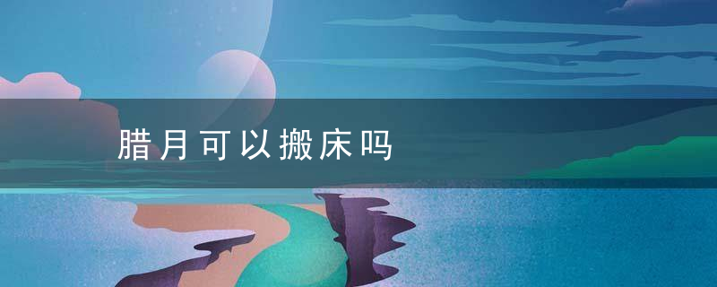 腊月可以搬床吗