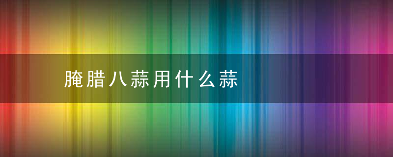 腌腊八蒜用什么蒜