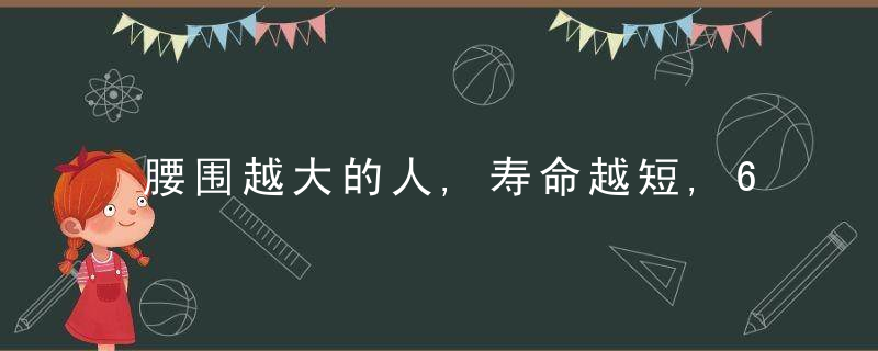 腰围越大的人,寿命越短,6个方法帮你减肚腩赘肉