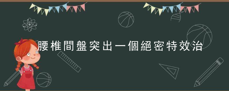 腰椎間盤突出一個絕密特效治療方法