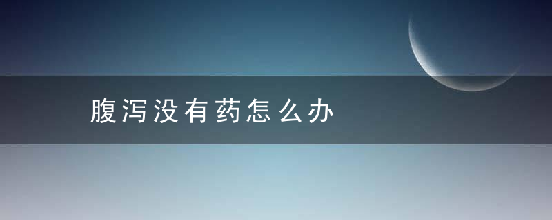 腹泻没有药怎么办