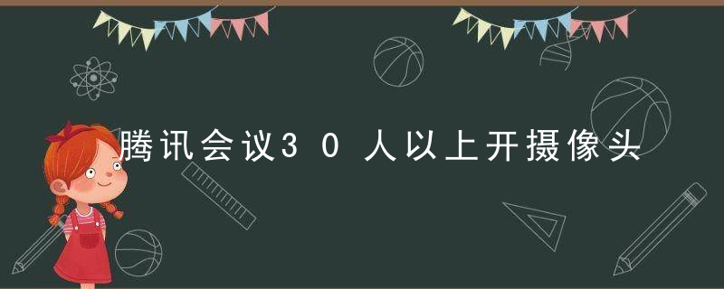 腾讯会议30人以上开摄像头多少钱？腾讯会议30人以上开摄像头怎么设置？