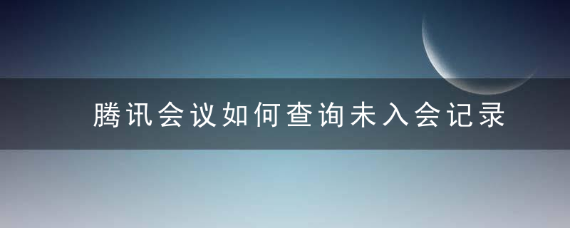 腾讯会议如何查询未入会记录