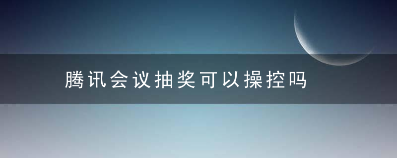 腾讯会议抽奖可以操控吗
