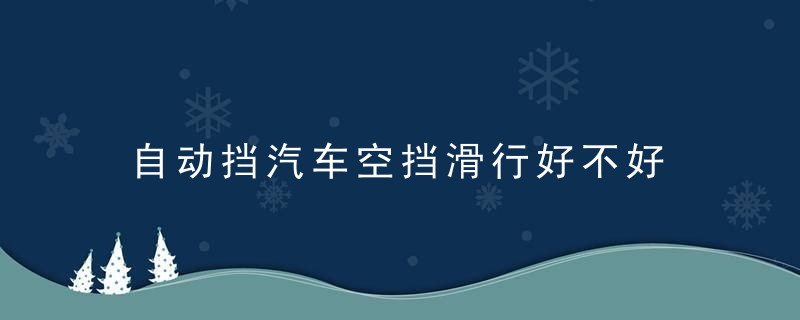 自动挡汽车空挡滑行好不好