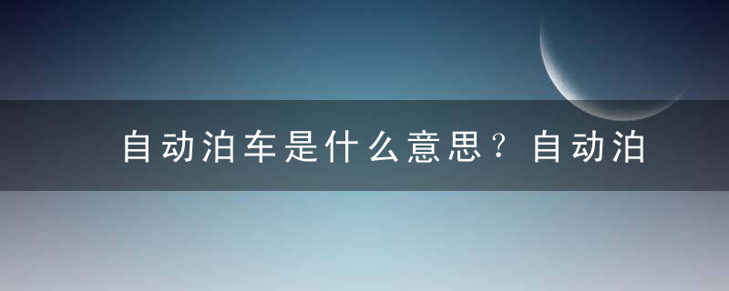 自动泊车是什么意思？自动泊车系统的作用