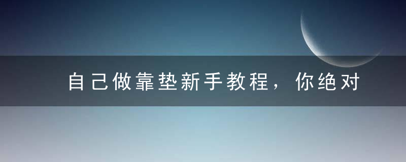 自己做靠垫新手教程，你绝对用的着！