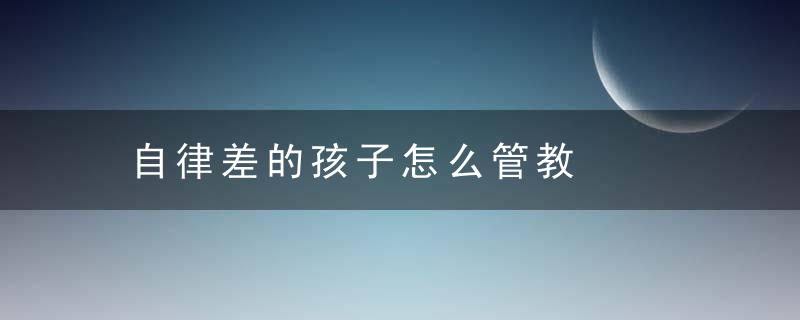 自律差的孩子怎么管教