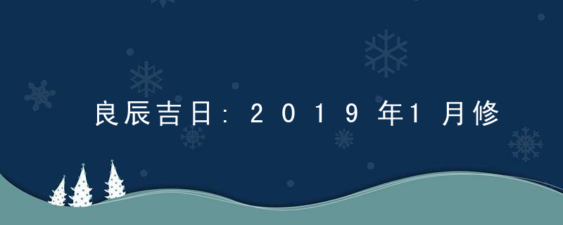 良辰吉日:2019年1月修造吉日