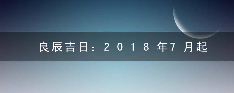 良辰吉日：2018年7月起基吉日