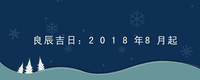 良辰吉日：2018年8月起基吉日