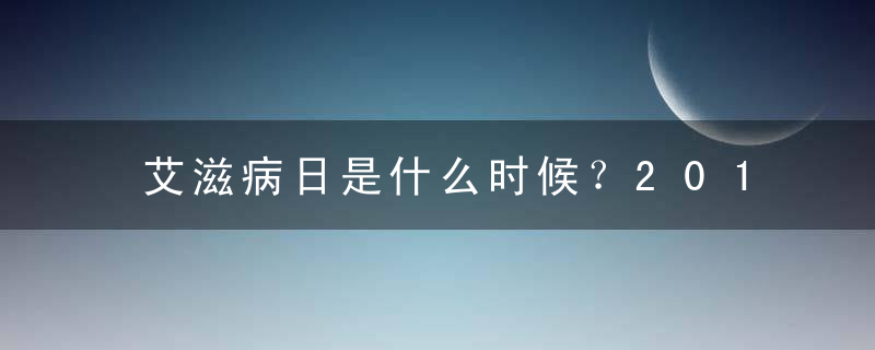 艾滋病日是什么时候？2014年艾滋病是几月几日？