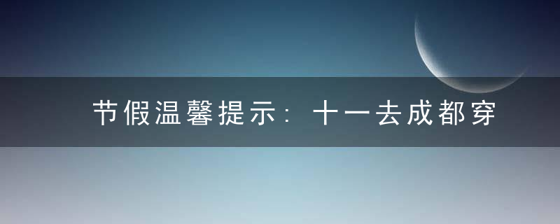 节假温馨提示:十一去成都穿什么