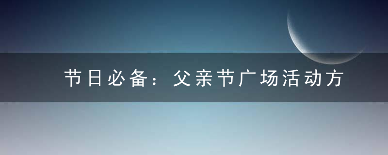 节日必备：父亲节广场活动方案