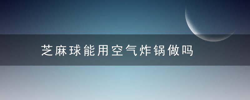 芝麻球能用空气炸锅做吗