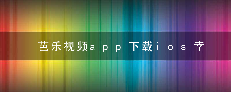 芭乐视频app下载ios幸福宝 最新版 官方下载