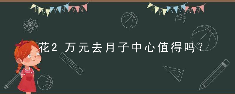 花2万元去月子中心值得吗？