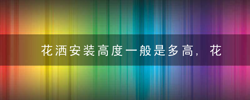 花洒安装高度一般是多高,花洒安装有哪些注意事项