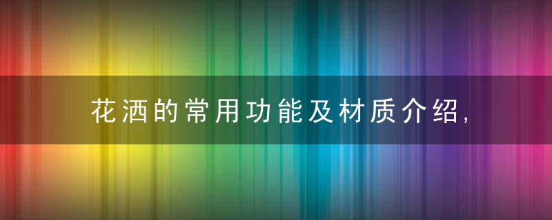 花洒的常用功能及材质介绍,日常保养及清理方法,近日头