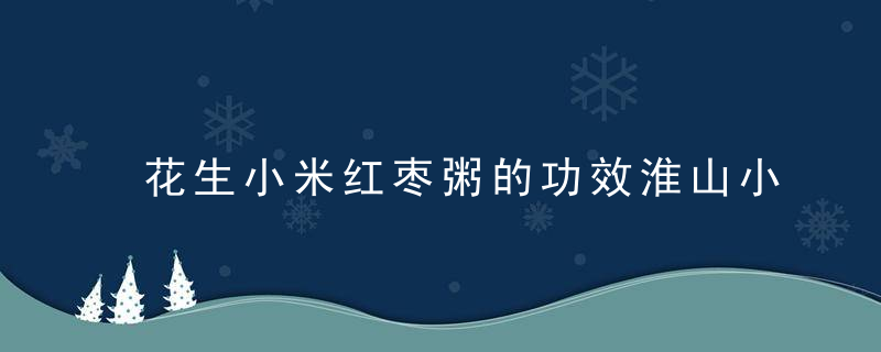 花生小米红枣粥的功效淮山小米粥的功效