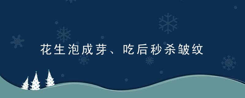 花生泡成芽、吃后秒杀皱纹