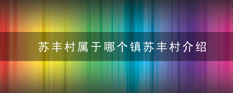 苏丰村属于哪个镇苏丰村介绍，胥各庄属于丰南区的哪个镇