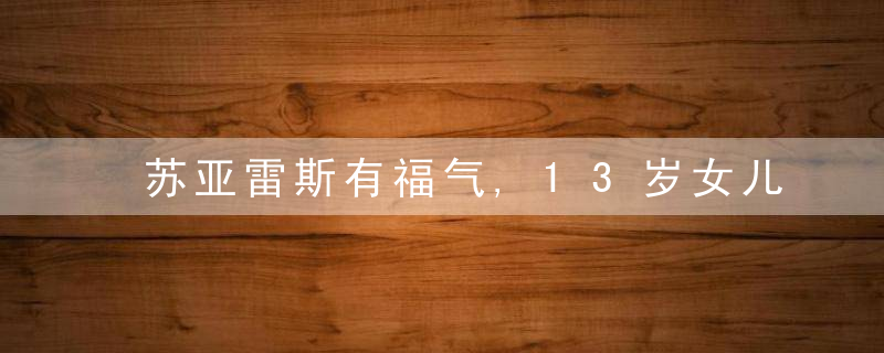 苏亚雷斯有福气,13岁女儿比洋娃娃还漂亮,球迷:岳父,受我一拜