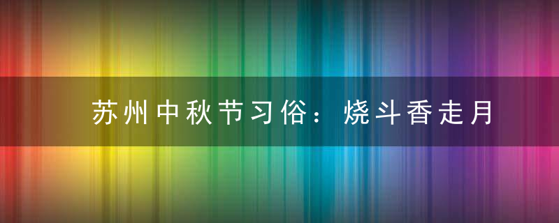 苏州中秋节习俗：烧斗香走月亮