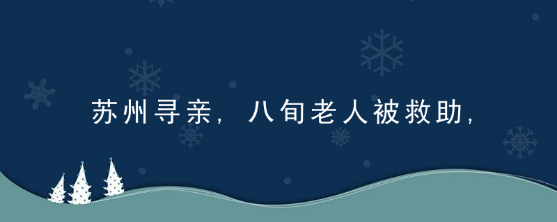 苏州寻亲,八旬老人被救助,自述姓严(闫),四川口音,