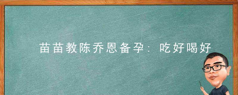 苗苗教陈乔恩备孕:吃好喝好,保持好心态远离烟酒