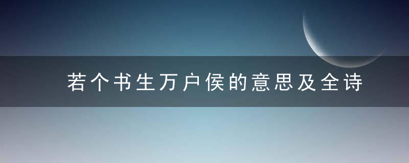 若个书生万户侯的意思及全诗出处 若个书生万户侯的全诗内容及翻译