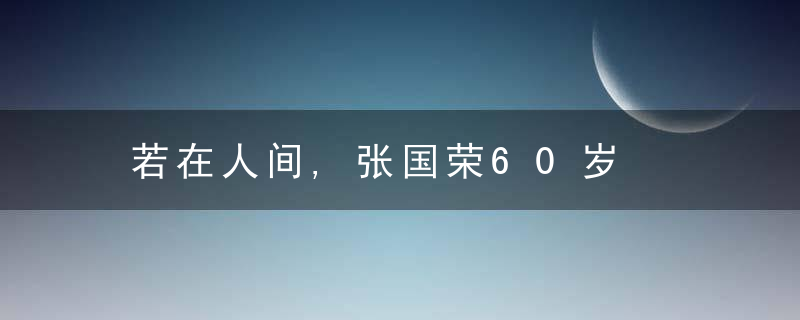 若在人间,张国荣60岁