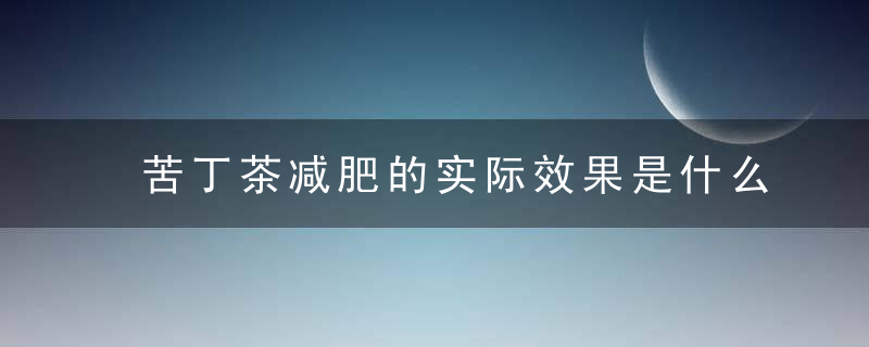 苦丁茶减肥的实际效果是什么 苦丁茶可以减肥吗