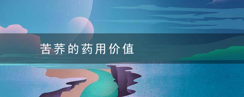苦荞的药用价值，苦荞的药用价值搜一搜