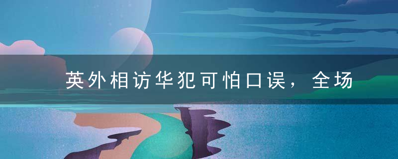 英外相访华犯可怕口误，全场笑炸…