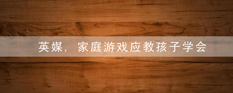 英媒,家庭游戏应教孩子学会“输”