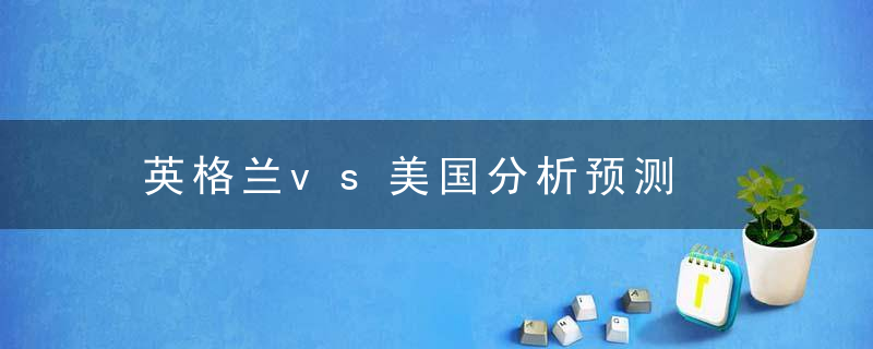 英格兰vs美国分析预测