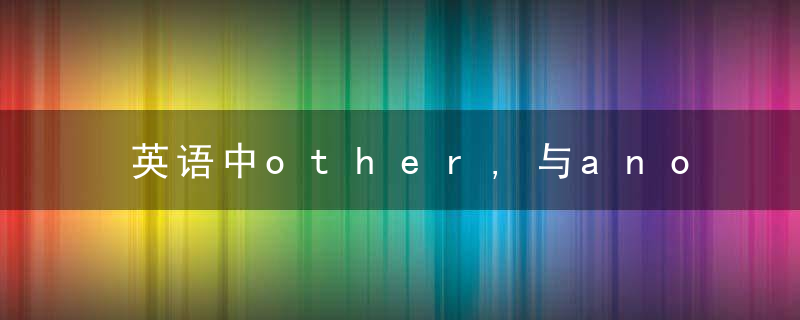 英语中other,与another,的区别你究竟明白